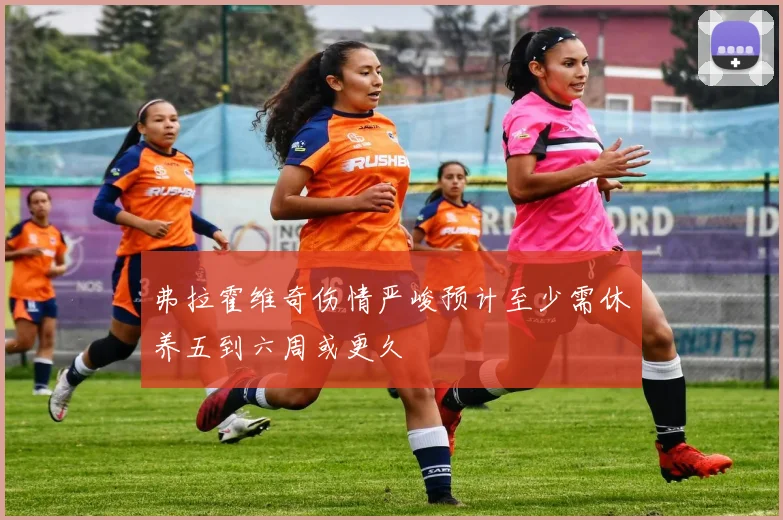 弗拉霍维奇伤情严峻预计至少需休养五到六周或更久