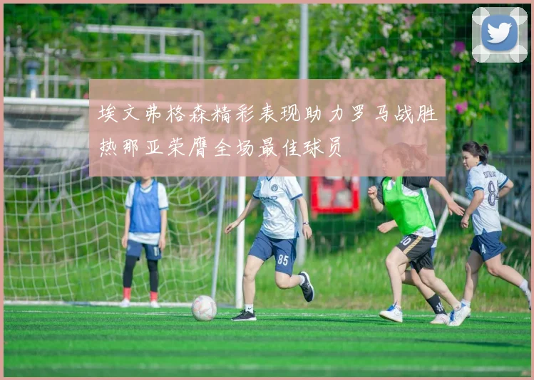 埃文弗格森精彩表现助力罗马战胜热那亚荣膺全场最佳球员