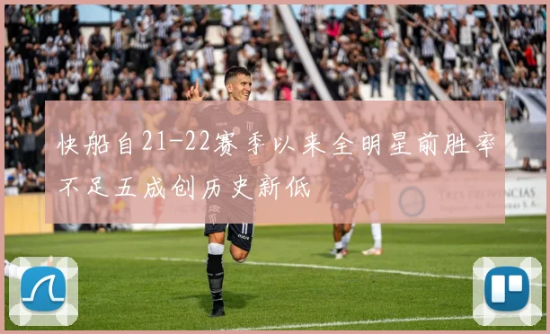 快船自21-22赛季以来全明星前胜率不足五成创历史新低