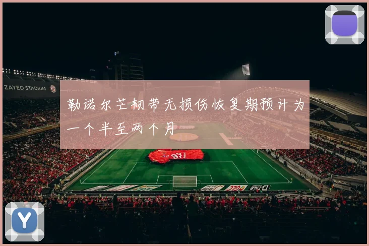 勒诺尔芒韧带无损伤恢复期预计为一个半至两个月