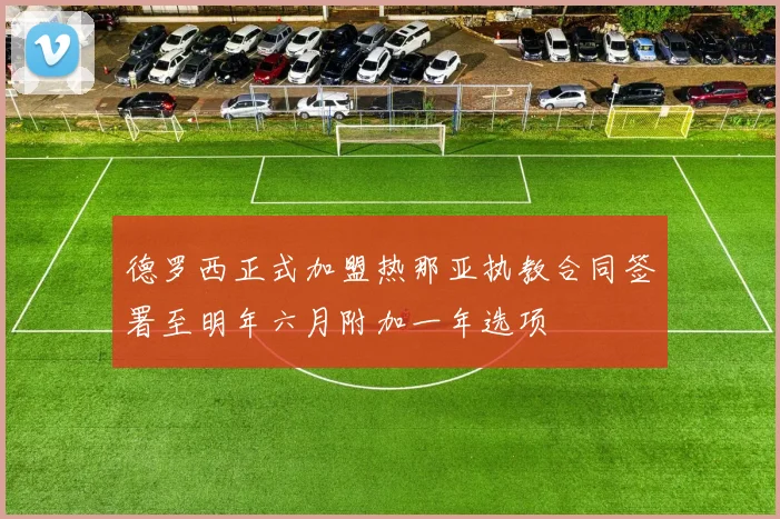 德罗西正式加盟热那亚执教合同签署至明年六月附加一年选项