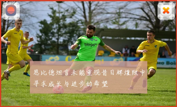 恩比德坦言未能重现昔日辉煌败中寻求成长与进步的希望