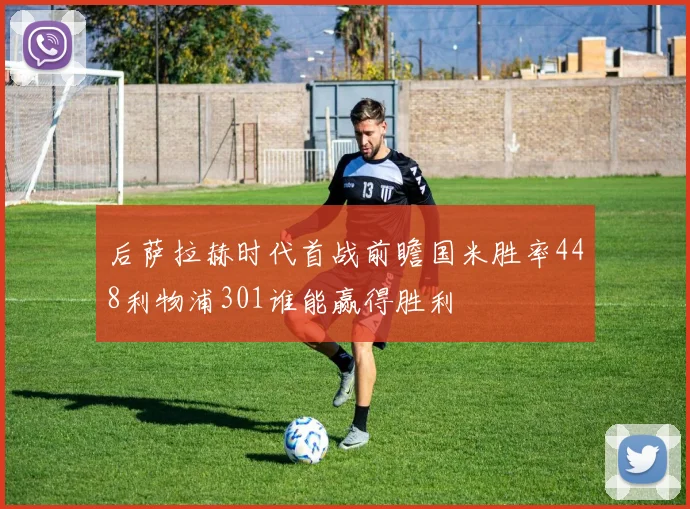 后萨拉赫时代首战前瞻国米胜率448利物浦301谁能赢得胜利