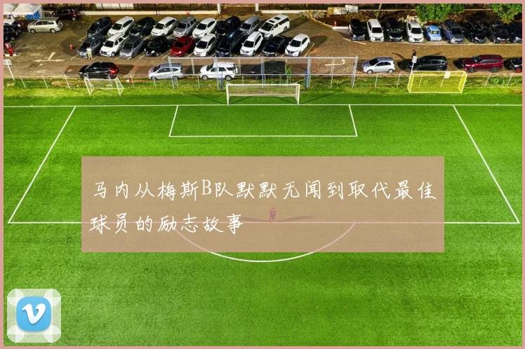 马内从梅斯B队默默无闻到取代最佳球员的励志故事