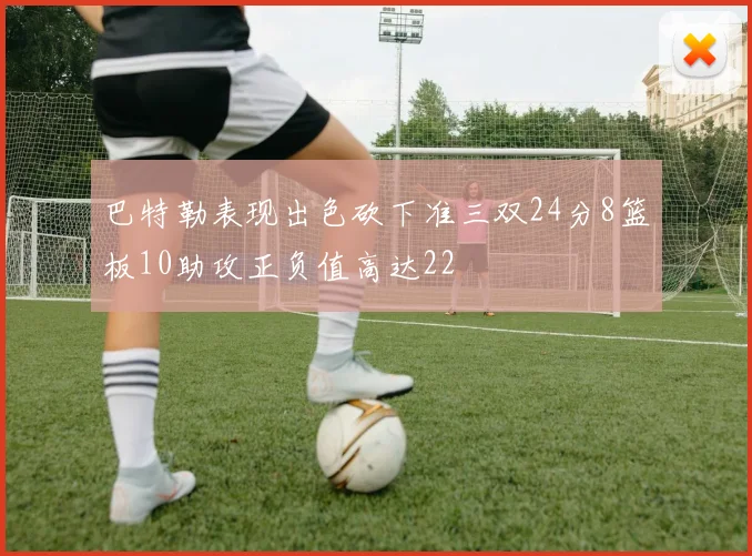 巴特勒表现出色砍下准三双24分8篮板10助攻正负值高达22