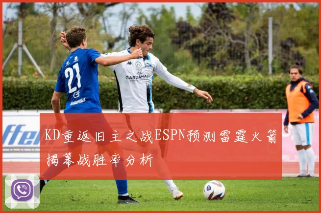 KD重返旧主之战ESPN预测雷霆火箭揭幕战胜率分析